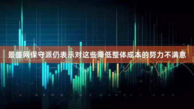 景盛网保守派仍表示对这些降低整体成本的努力不满意