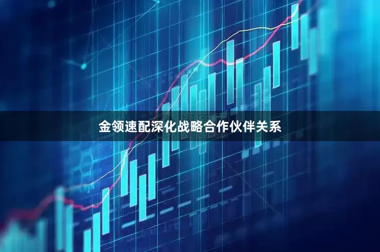 金领速配深化战略合作伙伴关系