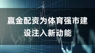 赢金配资为体育强市建设注入新动能