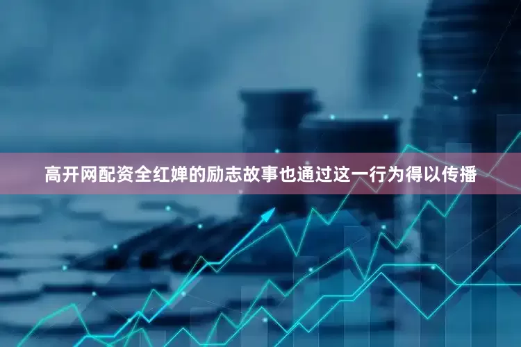 高开网配资全红婵的励志故事也通过这一行为得以传播
