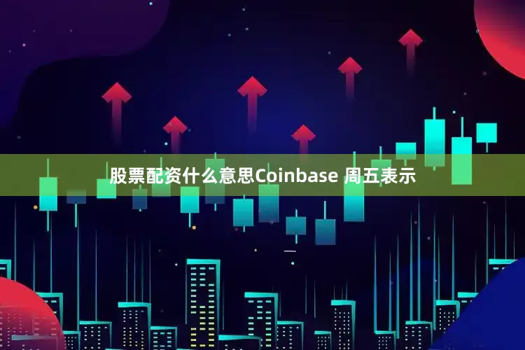 股票配资什么意思　　Coinbase 周五表示