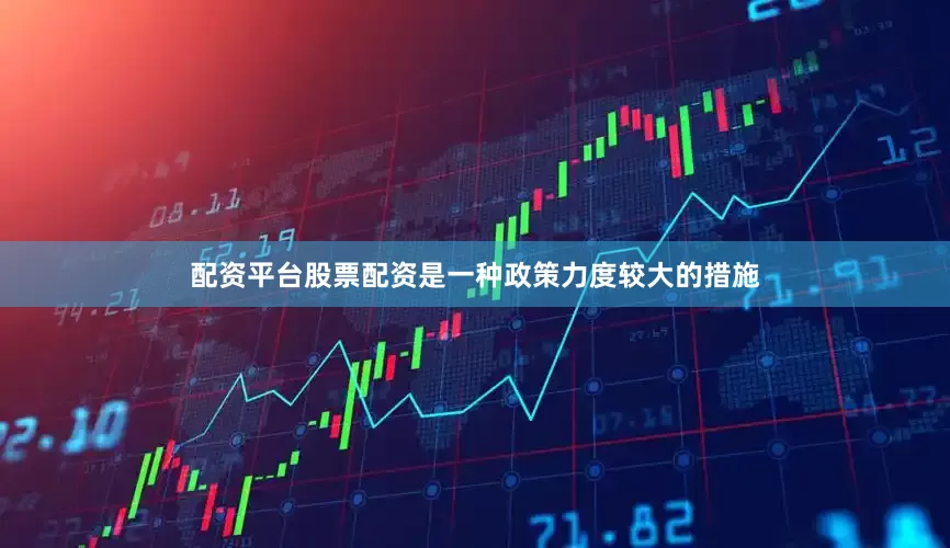 配资平台股票配资是一种政策力度较大的措施