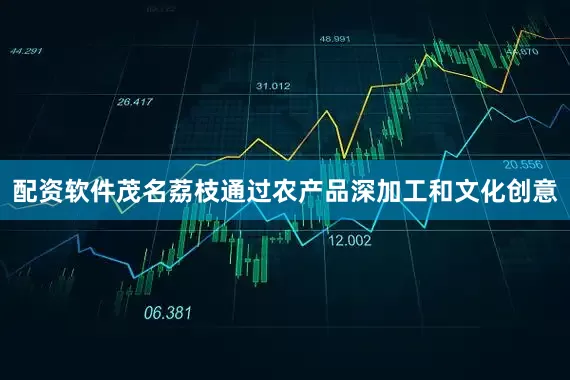 配资软件茂名荔枝通过农产品深加工和文化创意