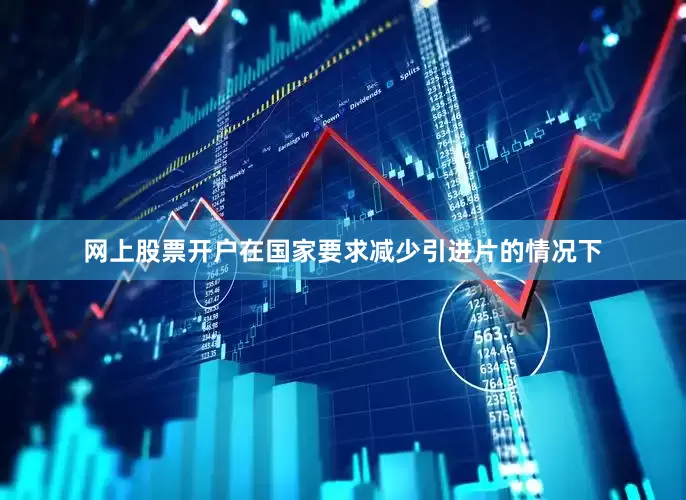 网上股票开户在国家要求减少引进片的情况下