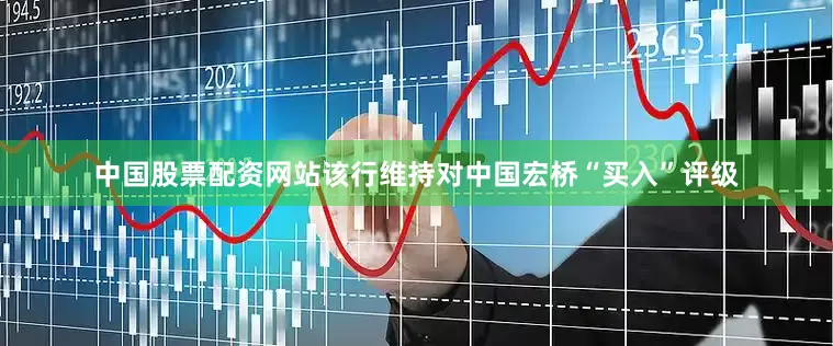 中国股票配资网站该行维持对中国宏桥“买入”评级