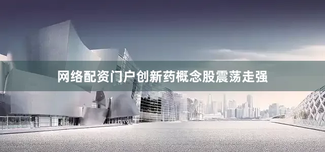 网络配资门户创新药概念股震荡走强