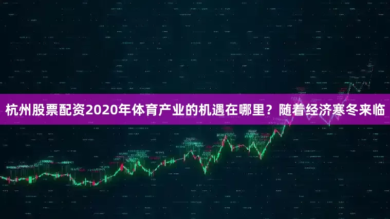 杭州股票配资2020年体育产业的机遇在哪里？随着经济寒冬来临