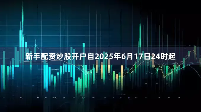 新手配资炒股开户自2025年6月17日24时起