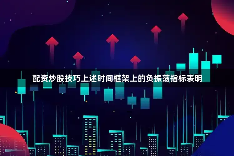 配资炒股技巧上述时间框架上的负振荡指标表明