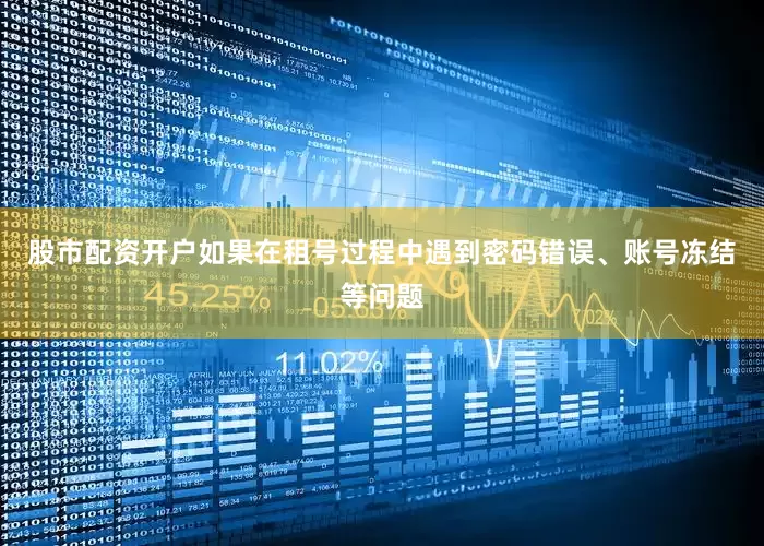 股市配资开户如果在租号过程中遇到密码错误、账号冻结等问题
