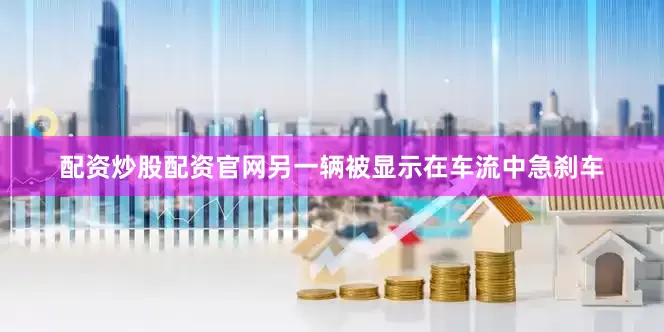配资炒股配资官网另一辆被显示在车流中急刹车