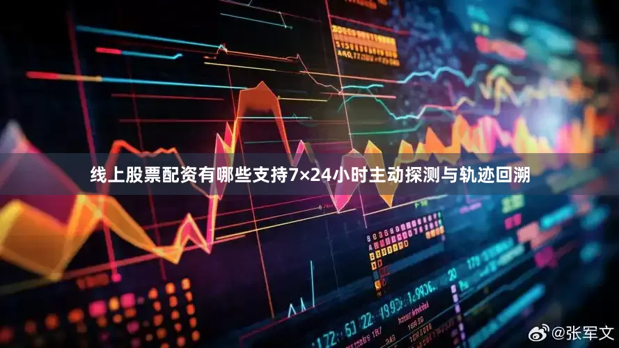 线上股票配资有哪些支持7×24小时主动探测与轨迹回溯