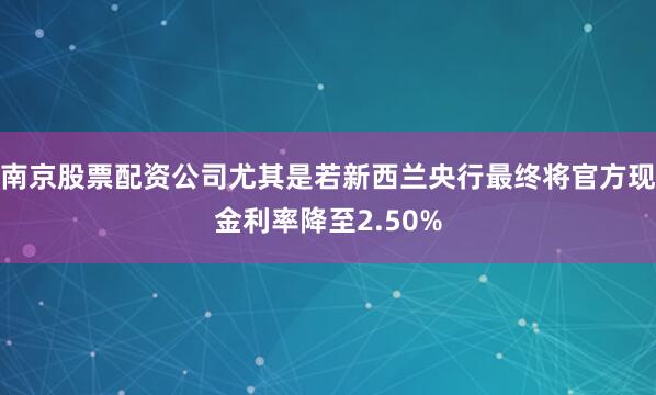 南京股票配资公司尤其是若新西兰央行最终将官方现金利率降至2.50%