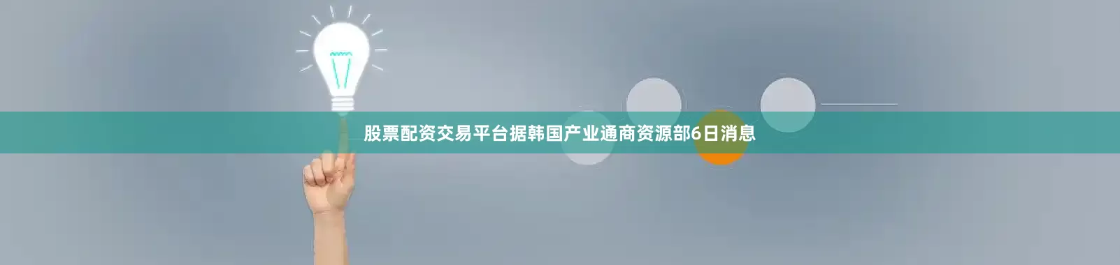 股票配资交易平台据韩国产业通商资源部6日消息
