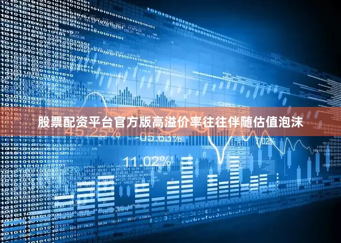 股票配资平台官方版高溢价率往往伴随估值泡沫