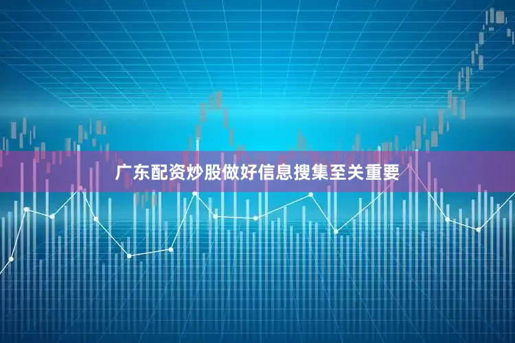广东配资炒股做好信息搜集至关重要