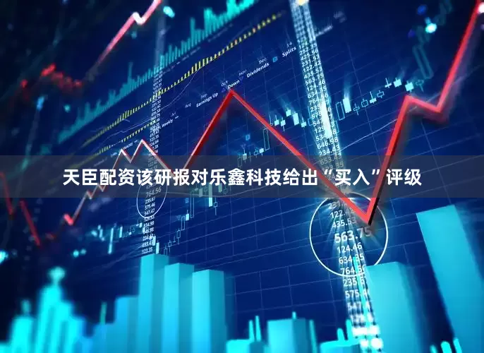 天臣配资该研报对乐鑫科技给出“买入”评级