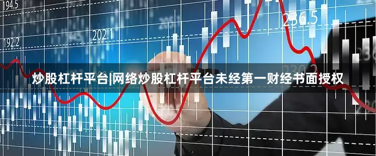 炒股杠杆平台|网络炒股杠杆平台未经第一财经书面授权