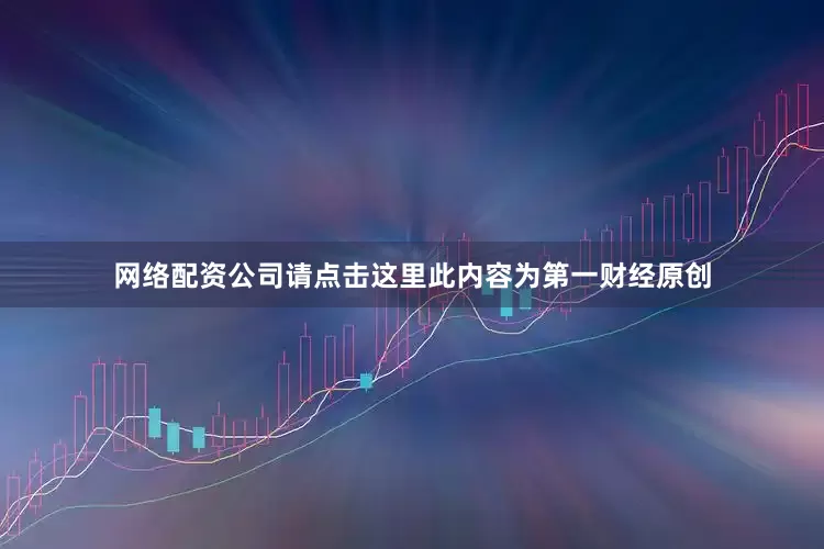 网络配资公司请点击这里此内容为第一财经原创