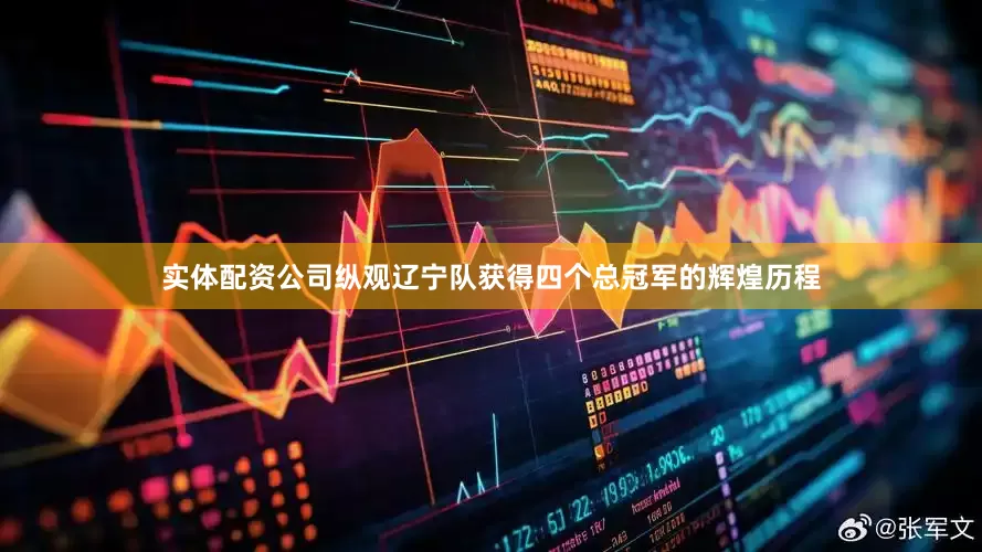 实体配资公司纵观辽宁队获得四个总冠军的辉煌历程
