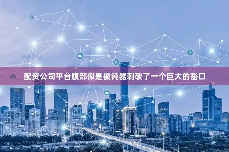 配资公司平台腹部似是被钝器刺破了一个巨大的豁口