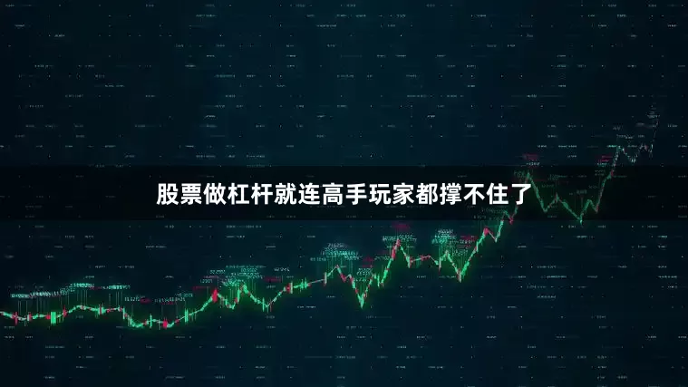 股票做杠杆就连高手玩家都撑不住了