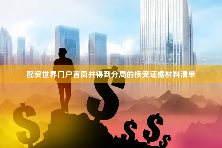 配资世界门户首页并得到分局的接受证据材料清单