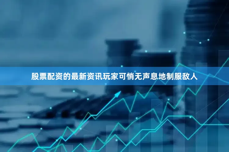 股票配资的最新资讯玩家可悄无声息地制服敌人