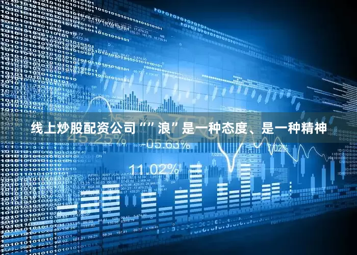 线上炒股配资公司“”浪”是一种态度、是一种精神