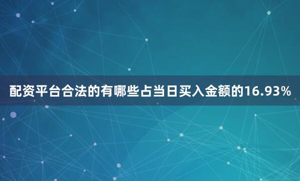 配资平台合法的有哪些占当日买入金额的16.93%
