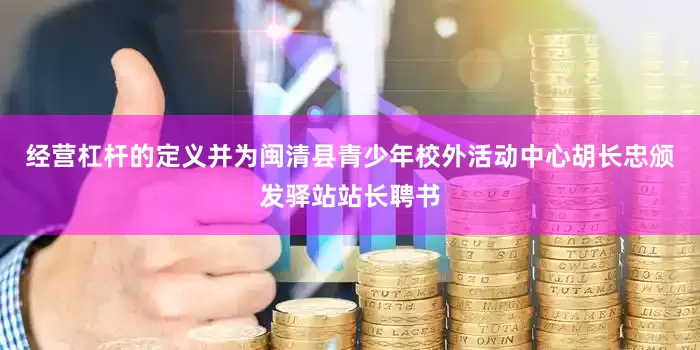 经营杠杆的定义并为闽清县青少年校外活动中心胡长忠颁发驿站站长聘书