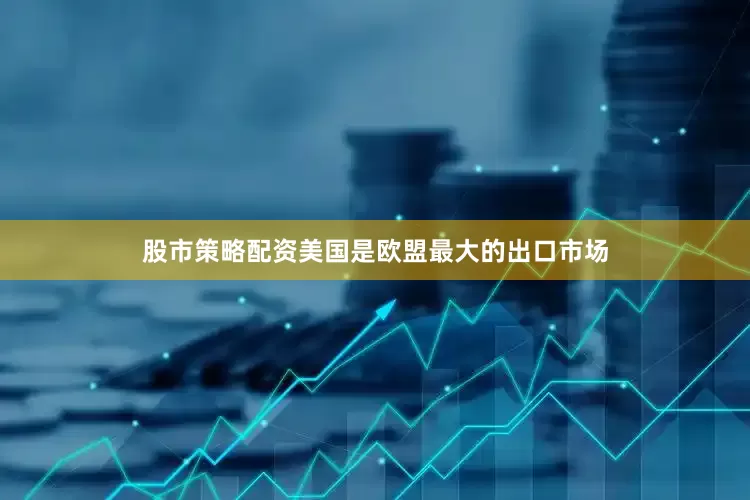 股市策略配资美国是欧盟最大的出口市场
