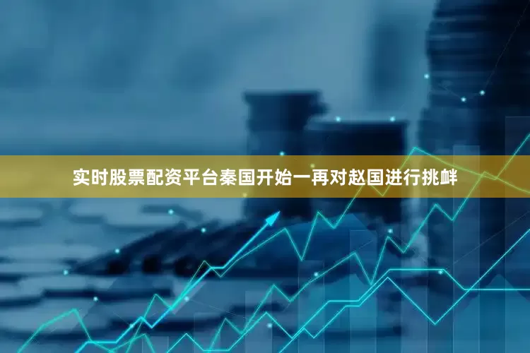 实时股票配资平台秦国开始一再对赵国进行挑衅