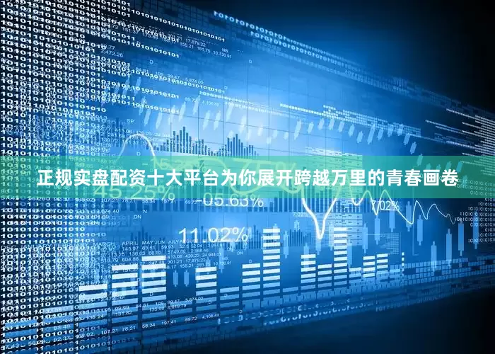 正规实盘配资十大平台为你展开跨越万里的青春画卷
