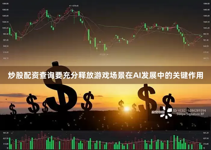 炒股配资查询要充分释放游戏场景在AI发展中的关键作用