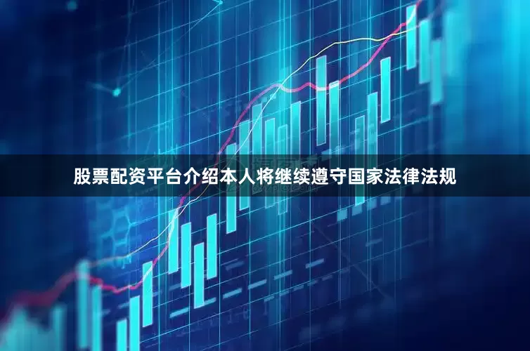 股票配资平台介绍本人将继续遵守国家法律法规