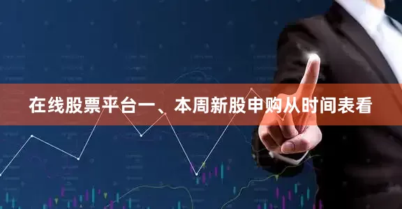 在线股票平台一、本周新股申购从时间表看
