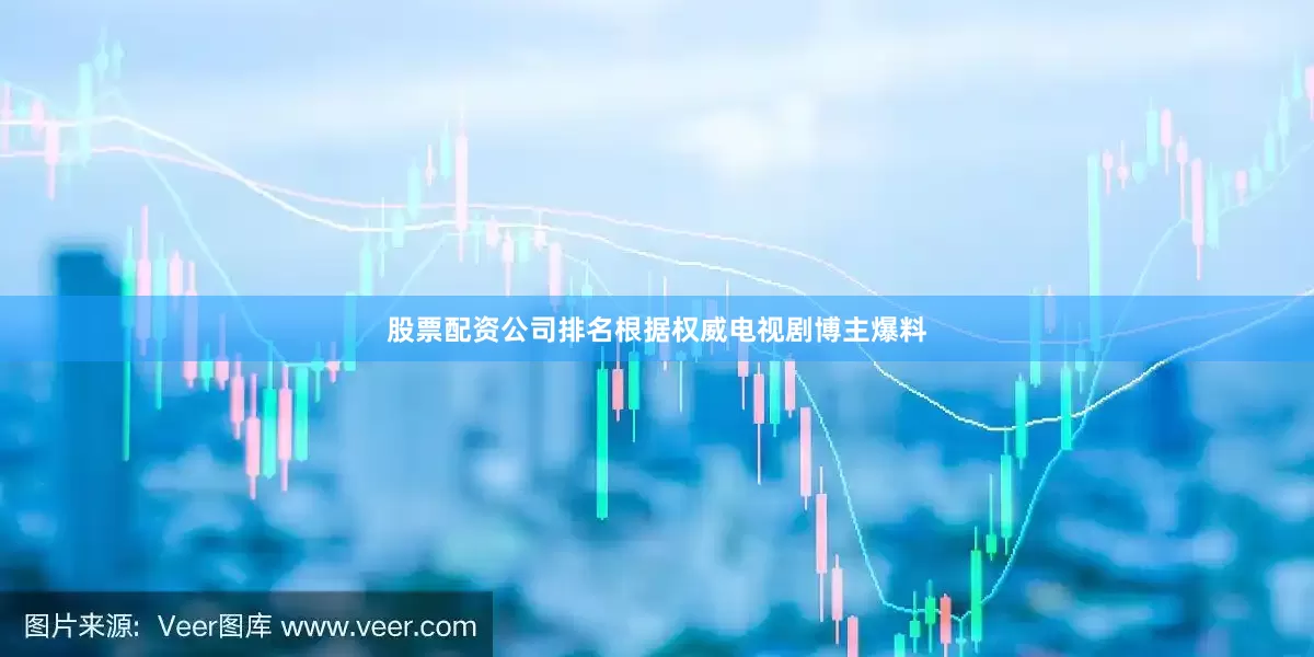 股票配资公司排名根据权威电视剧博主爆料