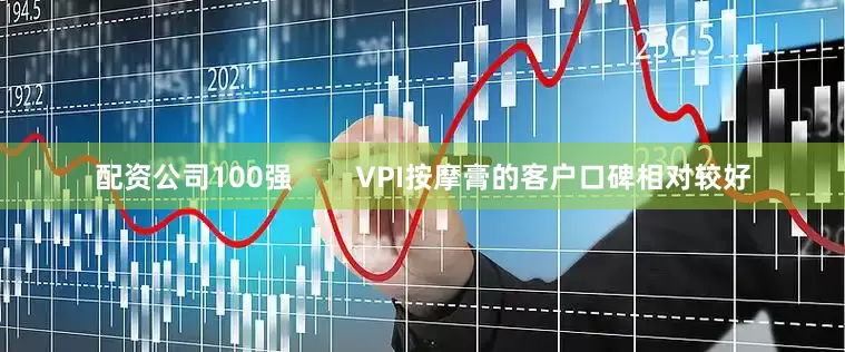 配资公司100强        VPI按摩膏的客户口碑相对较好