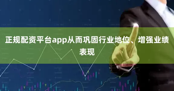正规配资平台app从而巩固行业地位、增强业绩表现