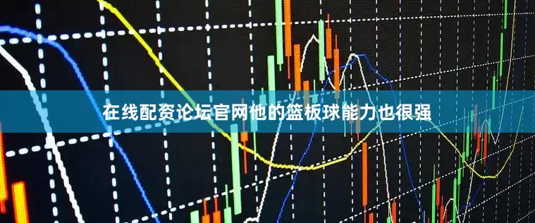 在线配资论坛官网他的篮板球能力也很强
