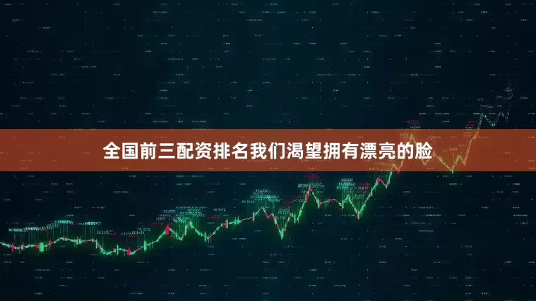 全国前三配资排名我们渴望拥有漂亮的脸
