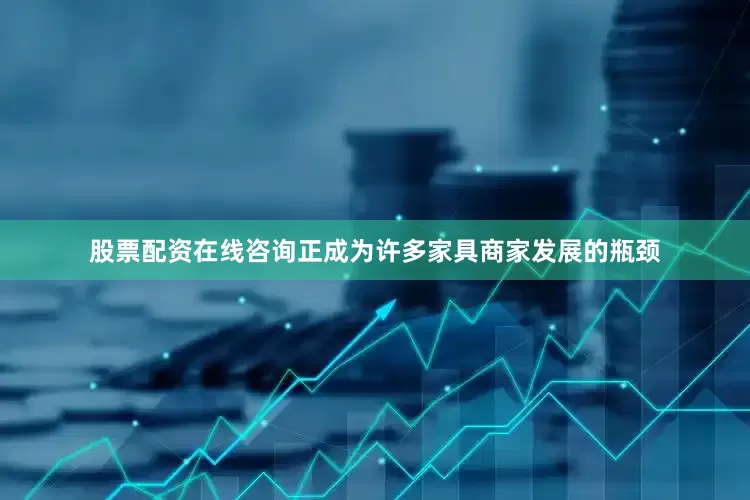 股票配资在线咨询正成为许多家具商家发展的瓶颈