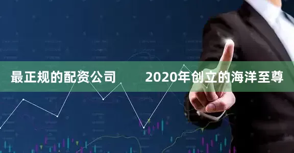 最正规的配资公司        2020年创立的海洋至尊