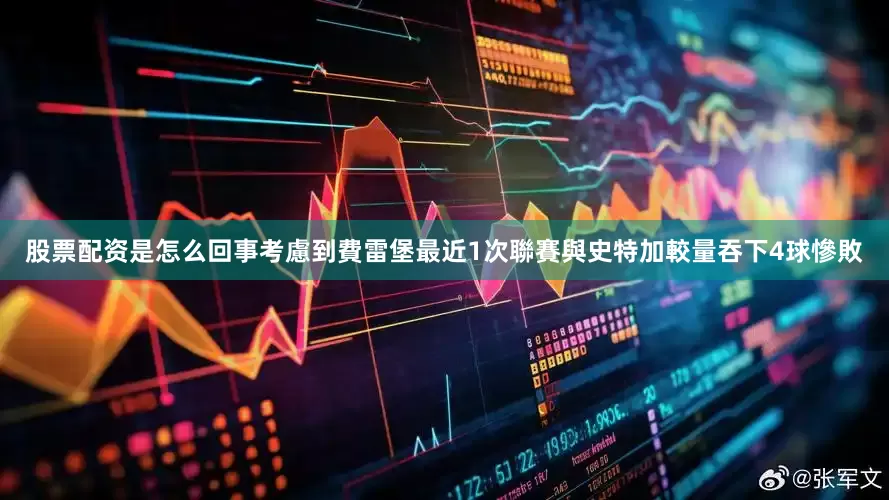 股票配资是怎么回事考慮到費雷堡最近1次聯賽與史特加較量吞下4球慘敗