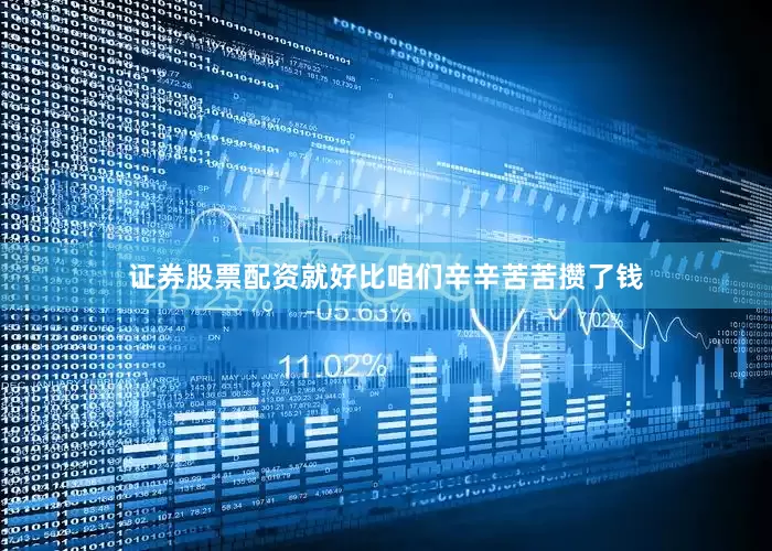证券股票配资就好比咱们辛辛苦苦攒了钱