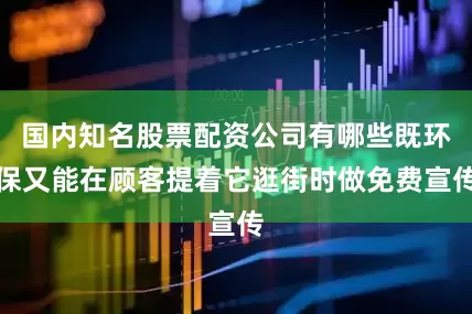 国内知名股票配资公司有哪些既环保又能在顾客提着它逛街时做免费宣传