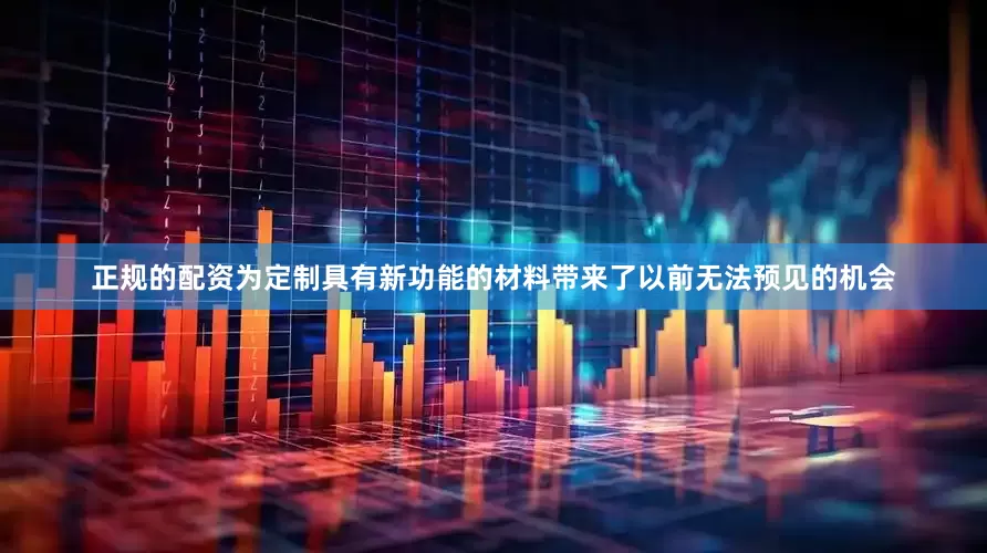 正规的配资为定制具有新功能的材料带来了以前无法预见的机会