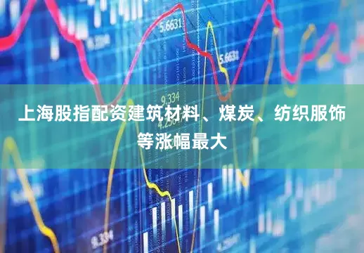 上海股指配资建筑材料、煤炭、纺织服饰等涨幅最大