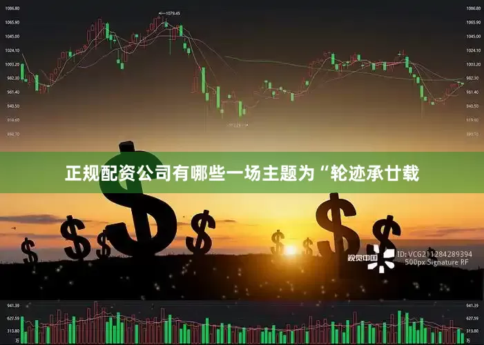 正规配资公司有哪些一场主题为“轮迹承廿载